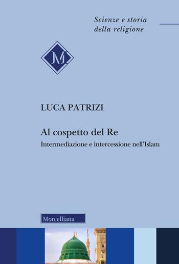 Al cospetto del Re. Intermediazione e intercessione nell'Islam - Luca Patrizi - Libro Morcelliana 2023, Scienze e storia della religione | Libraccio.it