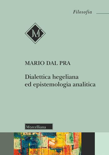Dialettica hegeliana ed epistemologia analitica - Mario Dal Pra - Libro Morcelliana 2023, Filosofia | Libraccio.it