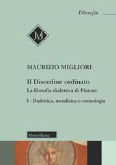 Il disordine ordinato. La filosofia dialettica di Platone. Vol. 1: Dialettica, metafisica e cosmologia