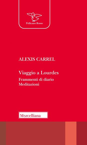 Viaggio a Lourdes. Frammenti di diario. Meditazioni. Nuova ediz. - Alexis Carrel - Libro Morcelliana 2023, Il pellicano rosso | Libraccio.it