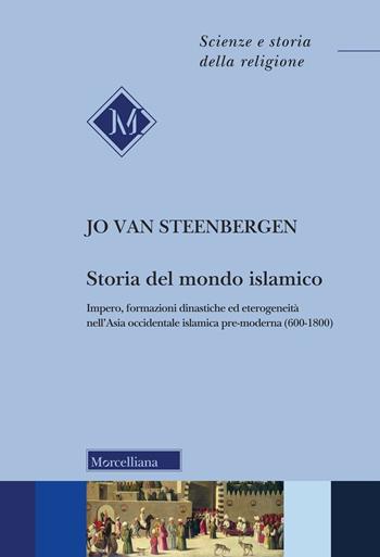 Storia del mondo islamico. Impero, formazioni dinastiche ed eterogeneità nell'Asia occidentale islamica pre-moderna (600-1800) - Jo van Steenbergen - Libro Morcelliana 2024, Scienze e storia della religione | Libraccio.it