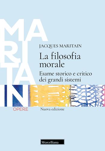 La filosofia morale. Esame storico e critico dei grandi sistemi. Nuova ediz. - Jacques Maritain - Libro Morcelliana 2024, Opere di Jacques Maritain | Libraccio.it