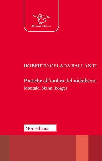 Poetiche all'ombra del nichilismo. Montale, Mann, Borges - Roberto Celada Ballanti - Libro Morcelliana 2023, Il pellicano rosso | Libraccio.it