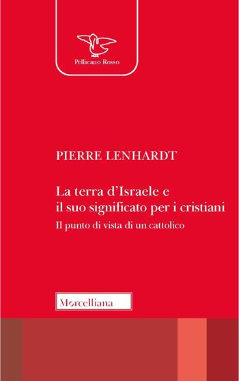 La Terra d'Israele e il suo significato per i cristiani. Il punto di vista di un cattolico - Pierre Lenhardt - Libro Morcelliana 2023, Il pellicano rosso | Libraccio.it