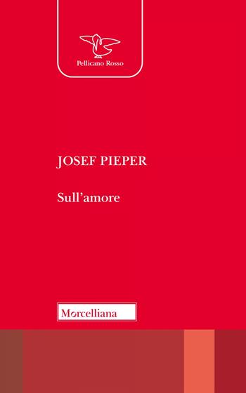 Sull'amore. Nuova ediz. - Josef Pieper - Libro Morcelliana 2024, Il pellicano rosso | Libraccio.it