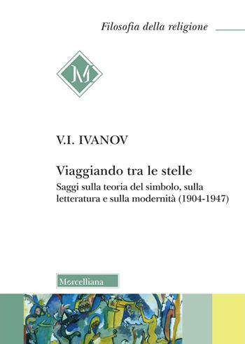 Viaggiando tra le stelle. Saggi sulla teoria del simbolo, sulla letteratura e sulla modernità (1904-1947) - Vjaceslav Ivanovic Ivanov - Libro Morcelliana 2025, Filosofia della religione | Libraccio.it