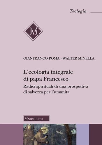 L'ecologia integrale di papa Francesco. Radici spirituali di una prospettiva di salvezza per l'umanità - Gianfranco Poma, Walter Minella - Libro Morcelliana 2024, Teologia | Libraccio.it