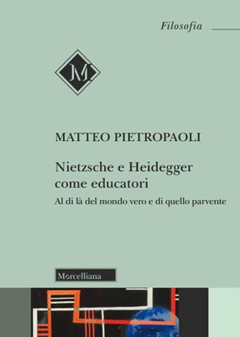 Nietzsche e Heidegger come educatori. Al di là del mondo vero e di quello parvente - Matteo Pietropaoli - Libro Morcelliana 2024, Filosofia | Libraccio.it