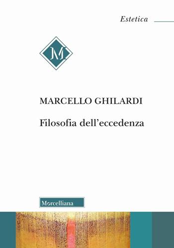 Filosofia dell'eccedenza - Marcello Ghilardi - Libro Morcelliana 2025, Estetica | Libraccio.it
