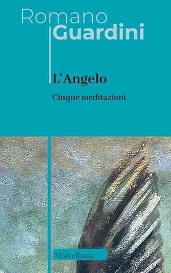 L'angelo. Cinque meditazioni - Romano Guardini - Libro Morcelliana 2024, Opere di Romano Guardini | Libraccio.it