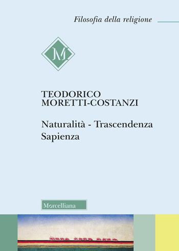 Naturalità. Trascendenza. Sapienza - Teodorico Moretti Costanzi - Libro Morcelliana 2026, Filosofia della religione | Libraccio.it