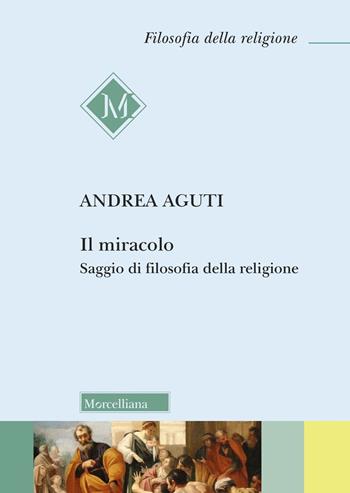 Il miracolo. Saggio di filosofia della religione - Andrea Aguti - Libro Morcelliana 2025, Filosofia della religione | Libraccio.it