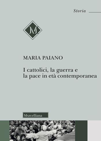 I cattolici, la guerra e la pace in età contemporanea - Maria Antonia Paiano - Libro Morcelliana 2025, Storia | Libraccio.it