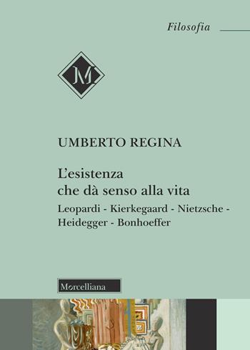 L'esistenza che dà senso alla vita. Leopardi. Kierkegaard. Nietzsche. Heidegger. Bonhoeffer - Umberto Regina - Libro Morcelliana 2026, Filosofia | Libraccio.it