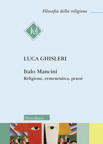 Italo Mancini. Religione, ermeneutica, prassi - Luca Ghisleri - Libro Morcelliana 2026, Filosofia della religione | Libraccio.it