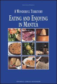 Eating and enjoying in Mantua. A wonderful territory - Giovanni Urbani - Libro Editoriale Giorgio Mondadori 2006 | Libraccio.it