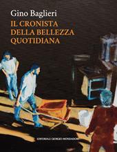 Gino Baglieri. Il cronista della bellezza quotidiana. Ediz. illustrata