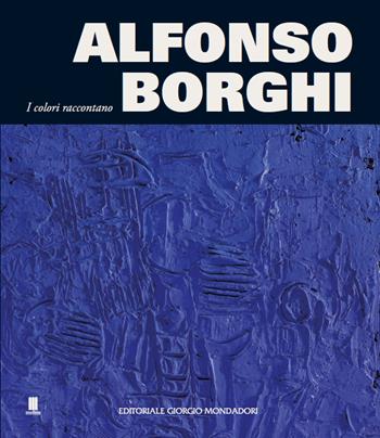 Alfonso Borghi. I colori raccontano  - Libro Editoriale Giorgio Mondadori 2023 | Libraccio.it