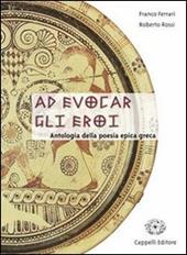 Ad evocar gli eroi. Antologia della poesia epica greca. Per il Liceo classico