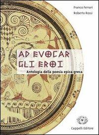 Ad evocar gli eroi. Antologia della poesia epica greca. - Franco Ferrari - Libro Cappelli 2006 | Libraccio.it