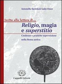 Religio, magia e superstitio. Credenze e pratiche superstiziose nella Roma antica. - Antonella Bartoloni Saint Omer - Libro Cappelli 2007, Invito alla lettura di... | Libraccio.it