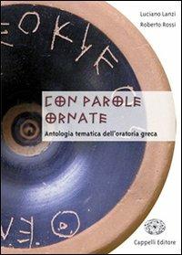 Con parole ornate. Antologia tematica dell'oratoria greca. Per il Liceo classico. - Luciano Lanzi, Roberto Rossi - Libro Cappelli 2010 | Libraccio.it