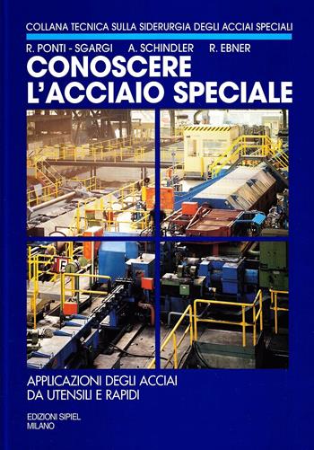 Conoscere l'acciaio speciale. Vol. 4: Applicazione degli acciai da utensili e rapidi. - R. Ponti Sgargi, Alfred Schindler, R. Ebner - Libro SIPIEL 1999, Siderurgia degli acciai speciali | Libraccio.it