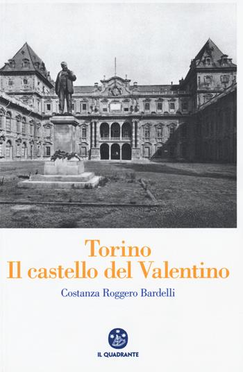 Torino. Il Castello del Valentino - Costanza Roggero Bardelli - Libro Il Quadrante 2016 | Libraccio.it