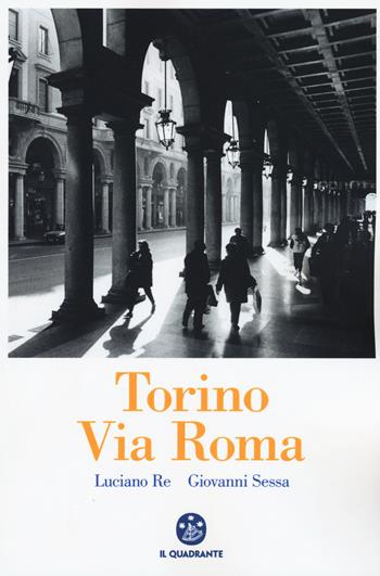 Torino. Via Roma. Ediz. illustrata - Luciano Re, Giovanni Sessa - Libro Il Quadrante 2015 | Libraccio.it
