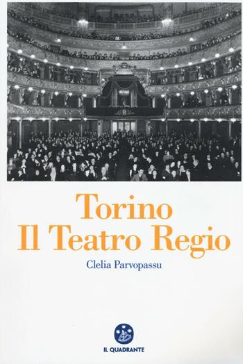 Torino. Il Teatro Regio - Clelia Parvopassu - Libro Il Quadrante 2016 | Libraccio.it