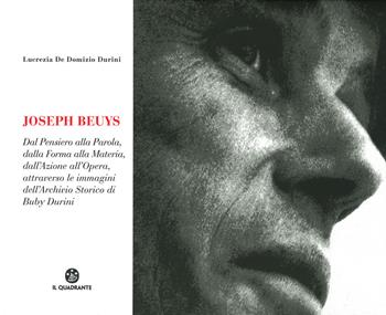 Joseph Beuys. Dal pensiero alla parola, dalla forma alla materia, dall'azione all'opera, attraverso le immagini dell'Archivio Storico di Buby Durini - Lucrezia De Domizio Durini - Libro Il Quadrante 2019 | Libraccio.it