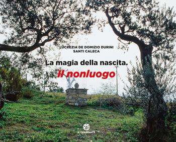 La magia della nascita. Il nonluogo. Ediz. a colori - Lucrezia De Domizio Durini, Santi Caleca - Libro Il Quadrante 2023 | Libraccio.it