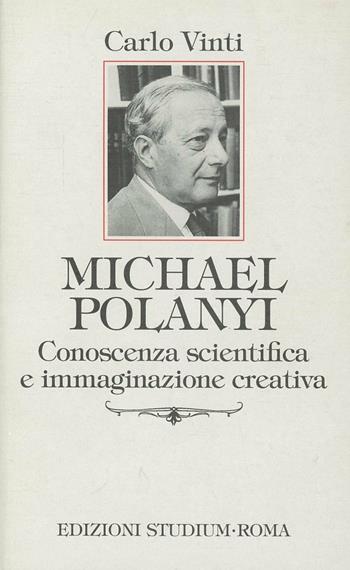 Michael Polanyi. Conoscenza scientifica e immaginazione creativa - Carlo Vinti - Libro Studium 1999, Interpretazioni | Libraccio.it