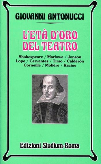 L' età d'oro del teatro. Shakespeare, Marlowe, Jonson, Lope, Cervantes, Tirso, Calderon, Corneille, Molière, Racine - Giovanni Antonucci - Libro Studium 1999, Nuova Universale | Libraccio.it