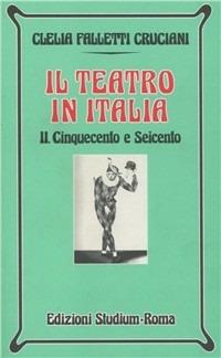 Il teatro in Italia. Vol. 2: Cinquecento e Seicento. - Clelia Falletti Cruciani - Libro Studium 1999, Nuova Universale | Libraccio.it