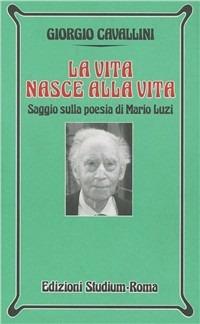 La vita nasce alla vita. Saggio sulla poesia di Mario Luzi - Giorgio Cavallini - Libro Studium 2000, Nuova Universale | Libraccio.it