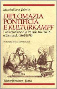 Diplomazia pontificia e Kulturkampf. La Santa Sede e la Prussia tra Pio IX e Bismarck (1862-1878) - Massimiliano Valente - Libro Studium 2004, Religione e società | Libraccio.it