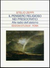 Il pensiero religioso nei presocratici. Alle radici dell'ateismo - Stelio Zeppi - Libro Studium 2003, La dialettica | Libraccio.it