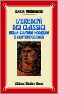 L'eredità dei classici nella cultura moderna e contemporanea - Ilaria Marangoni - Libro Studium 2005, Nuova Universale | Libraccio.it
