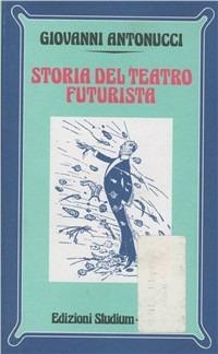Storia del teatro futurista - Giovanni Antonucci - Libro Studium 2005, Nuova Universale | Libraccio.it