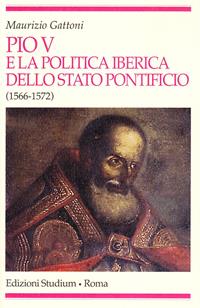 Pio V e la politica iberica dello Stato pontificio (1566-1572) - Maurizio Gattoni - Libro Studium 2006, Religione e società | Libraccio.it