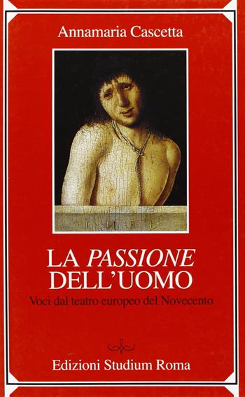 La passione dell'uomo. Voci dal teatro europeo del Novecento - Annamaria Cascetta - Libro Studium 2006, Spirito cristiano contemporaneo | Libraccio.it