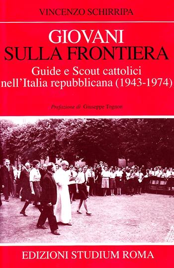 Giovani sulla frontiera. Guide e scout cattolici nell'Italia repubblicana (1943-1974) - Vincenzo Schirripa - Libro Studium 2006, Coscienza/Studi | Libraccio.it