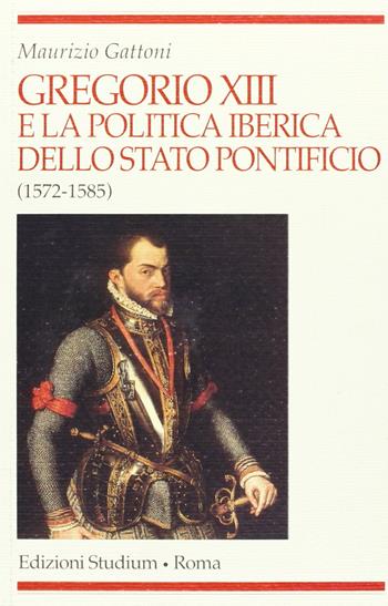 Gregorio XIII e la politica iberica dello Stato pontificio (1572-1585) - Maurizio Gattoni - Libro Studium 2007, Religione e società | Libraccio.it
