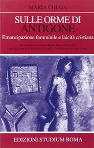 Sulle orme di Antigone. Emancipazione femminile e laicità cristiana - Maria Chiaia - Libro Studium 2009, Coscienza/Studi | Libraccio.it