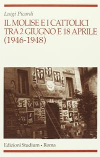 Il Molise e i cattolici tra il 2 giugno e il 18 aprile (1946-1948) - Luigi Picardi - Libro Studium 2009, Religione e società | Libraccio.it