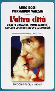 L' altra città. Disagio giovanile, immigrazione, carceri: costruire nuove solidarietà - Fabio Rossi, Piersandro Vanzan - Libro Studium 2009, Qualità della vita | Libraccio.it