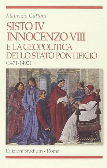 Sisto IV, Innocenzo VIII e la geopolitica dello Stato Pontificio (1471-1492) - Maurizio Gattoni - Libro Studium 2010, Religione e società | Libraccio.it