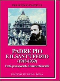Padre Pio e il Sant'Uffizio (1918-1939) - Francesco Castelli - Libro Studium 2011, La cultura | Libraccio.it