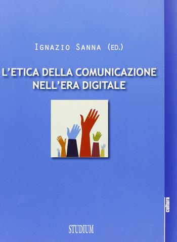 L' etica della comunicazione nell'era digitale - Ignazio Sanna - Libro Studium 2012, La cultura | Libraccio.it
